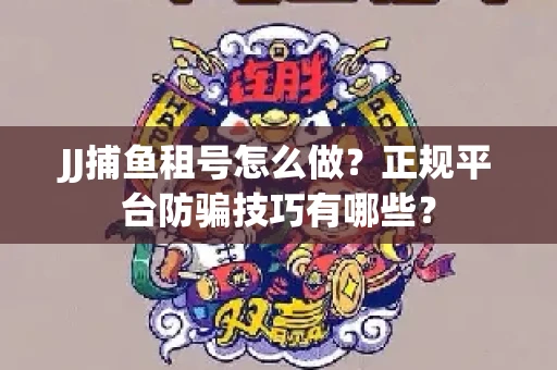 JJ捕鱼租号怎么做？正规平台防骗技巧有哪些？