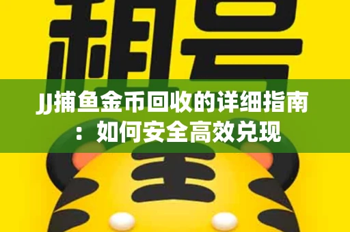 JJ捕鱼金币回收的详细指南：如何安全高效兑现