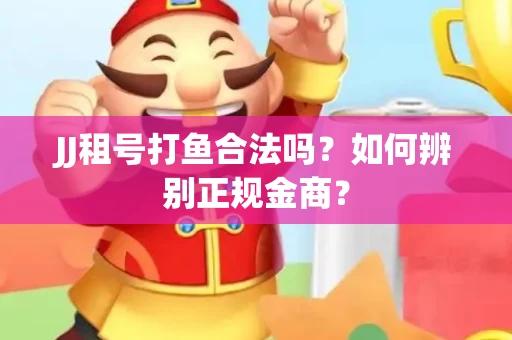 JJ租号打鱼合法吗？如何辨别正规金商？